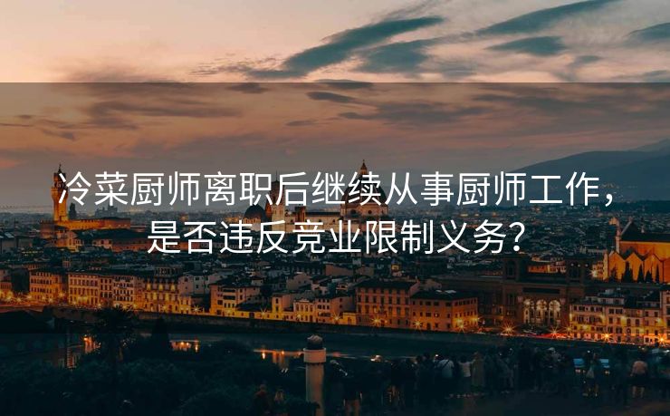 冷菜厨师离职后继续从事厨师工作，是否违反竞业限制义务？