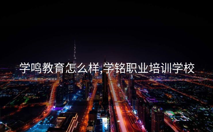 学鸣教育怎么样,学铭职业培训学校