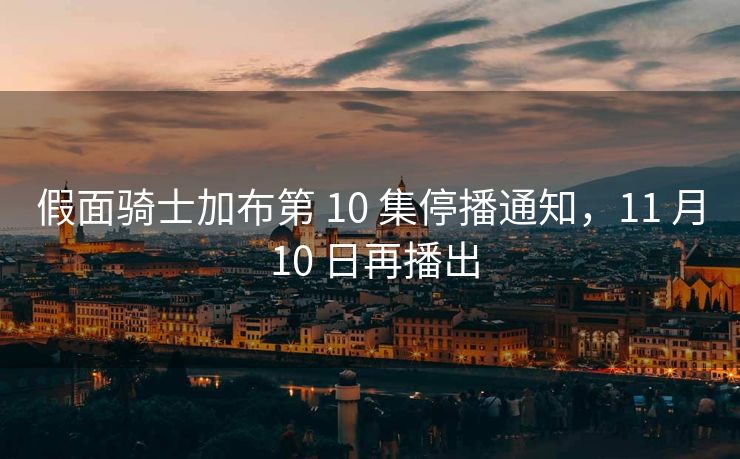 假面骑士加布第 10 集停播通知，11 月 10 日再播出