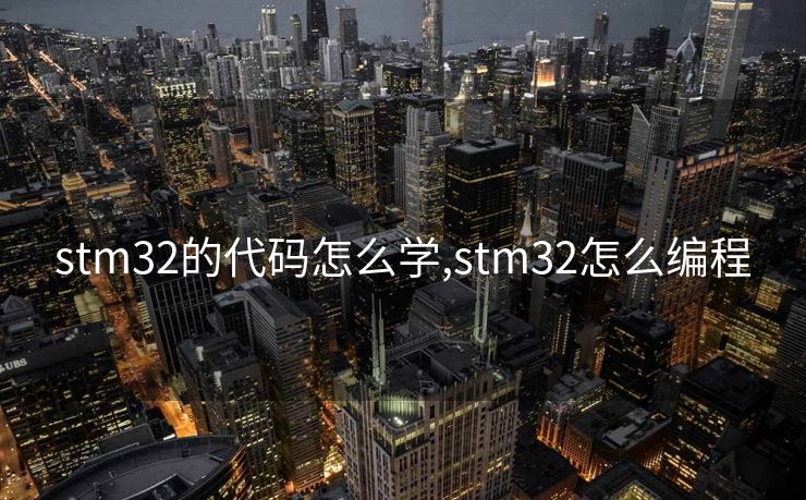 stm32的代码怎么学,stm32怎么编程