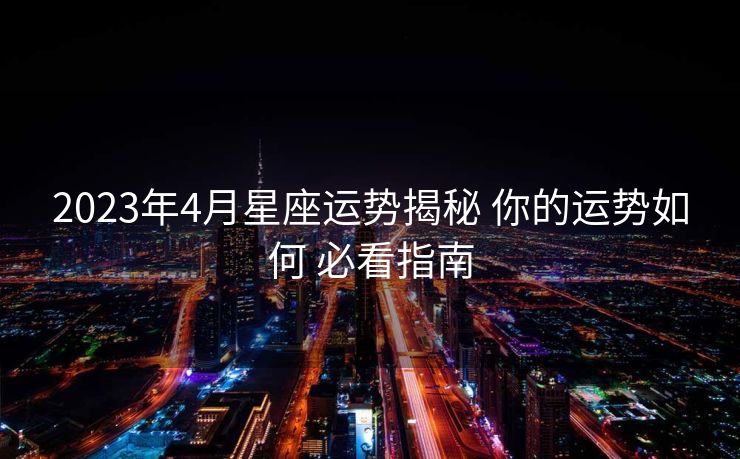 2023年4月星座运势揭秘 你的运势如何 必看指南