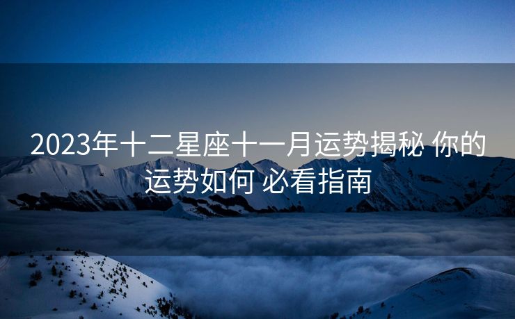 2023年十二星座十一月运势揭秘 你的运势如何 必看指南