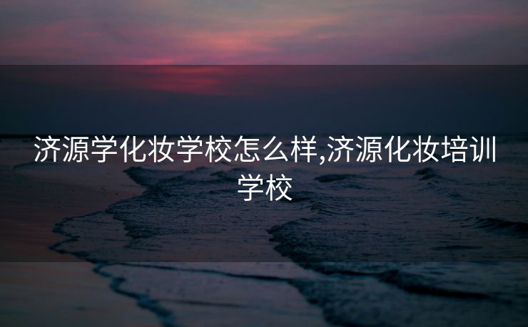 济源学化妆学校怎么样,济源化妆培训学校