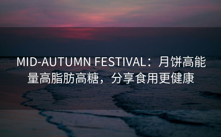 MID-AUTUMN FESTIVAL：月饼高能量高脂肪高糖，分享食用更健康