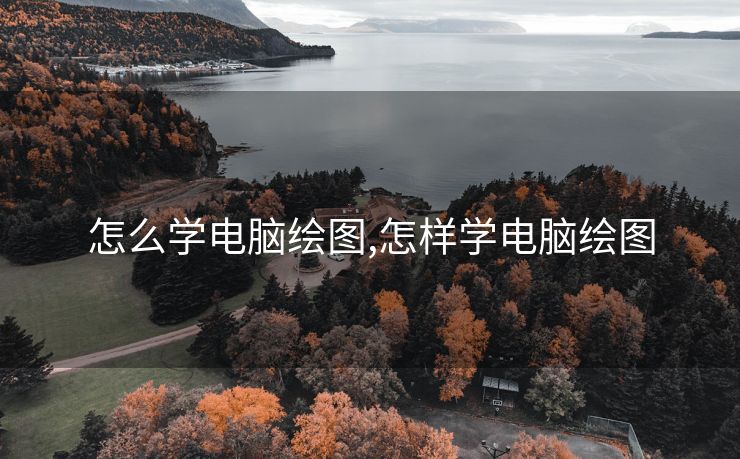 怎么学电脑绘图,怎样学电脑绘图