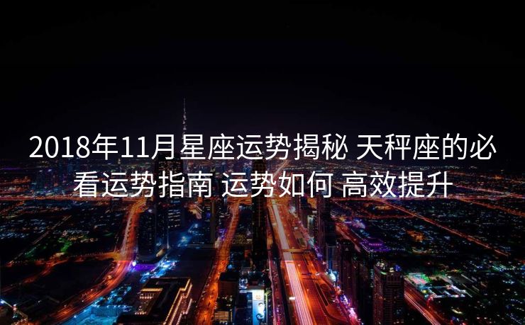 2018年11月星座运势揭秘 天秤座的必看运势指南 运势如何 高效提升