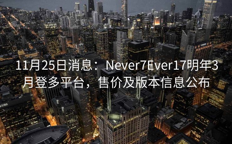 11月25日消息：Never7Ever17明年3月登多平台，售价及版本信息公布