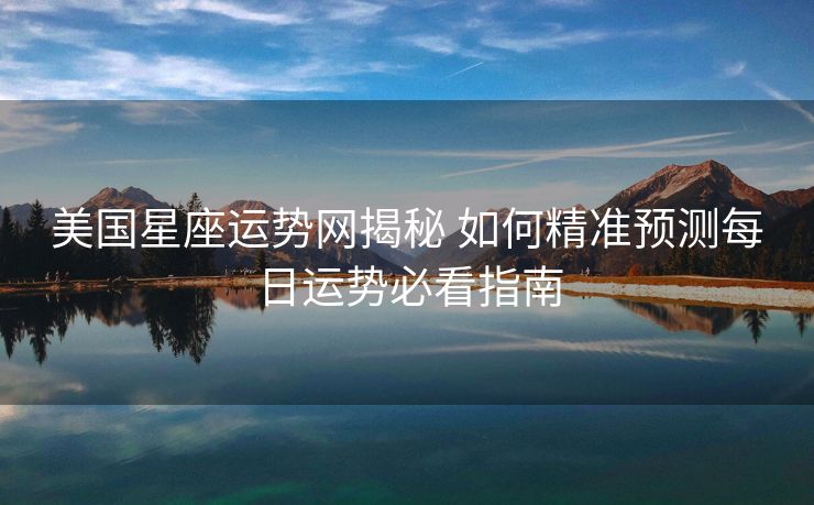 美国星座运势网揭秘 如何精准预测每日运势必看指南