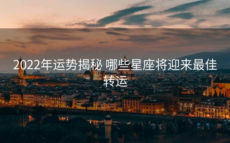 2022年运势揭秘 哪些星座将迎来最佳转运