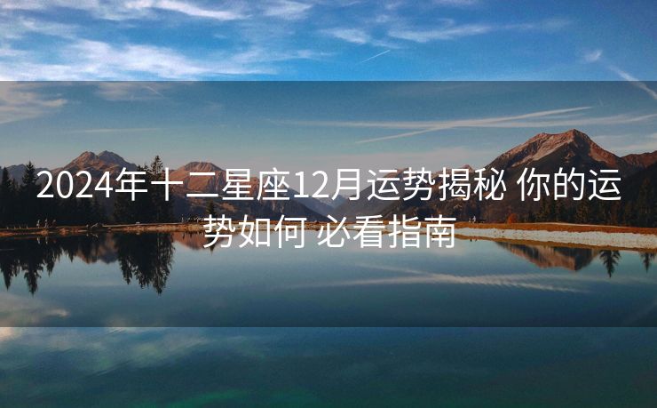 2024年十二星座12月运势揭秘 你的运势如何 必看指南