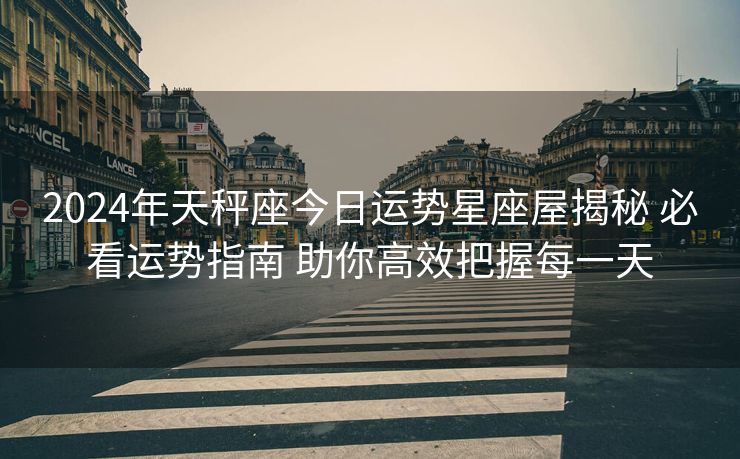 2024年天秤座今日运势星座屋揭秘 必看运势指南 助你高效把握每一天