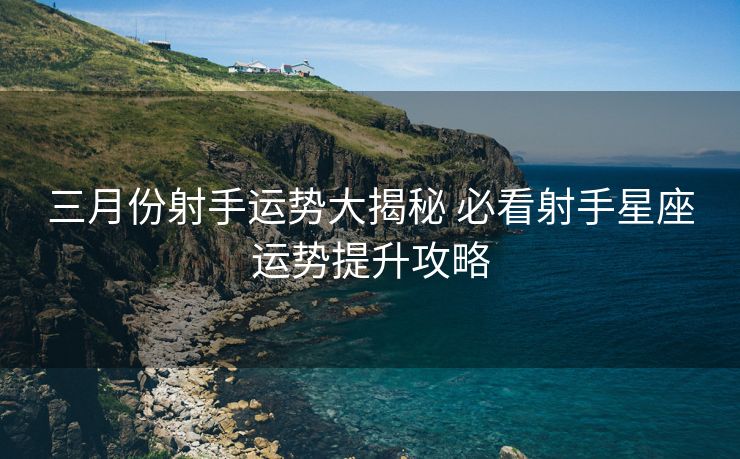 三月份射手运势大揭秘 必看射手星座运势提升攻略