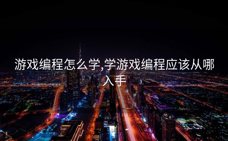 游戏编程怎么学,学游戏编程应该从哪入手