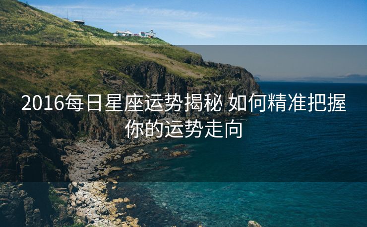 2016每日星座运势揭秘 如何精准把握你的运势走向