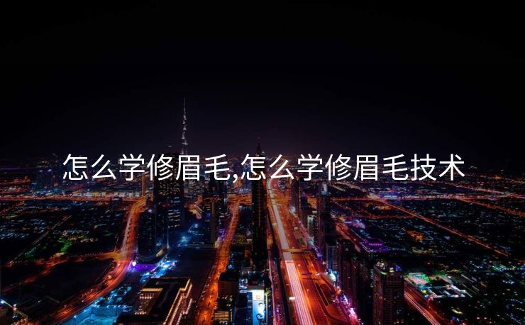 怎么学修眉毛,怎么学修眉毛技术