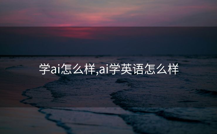 学ai怎么样,ai学英语怎么样
