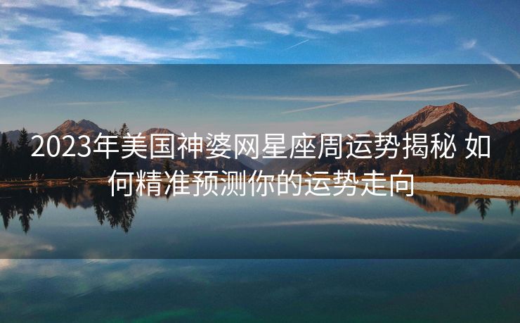 2023年美国神婆网星座周运势揭秘 如何精准预测你的运势走向