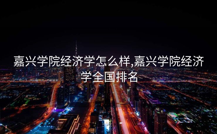 嘉兴学院经济学怎么样,嘉兴学院经济学全国排名