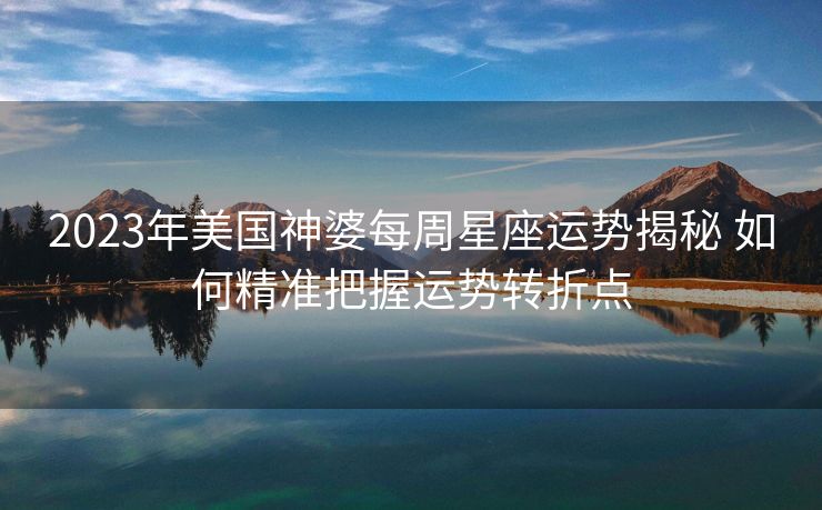2023年美国神婆每周星座运势揭秘 如何精准把握运势转折点
