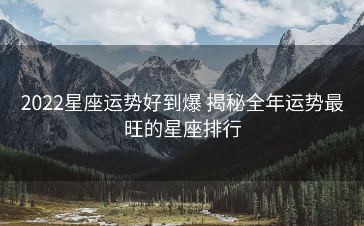 2022星座运势好到爆 揭秘全年运势最旺的星座排行