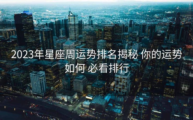2023年星座周运势排名揭秘 你的运势如何 必看排行