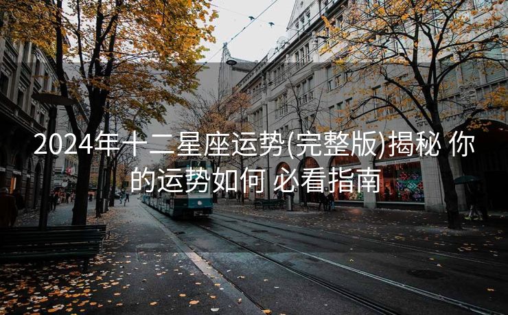 2024年十二星座运势(完整版)揭秘 你的运势如何 必看指南