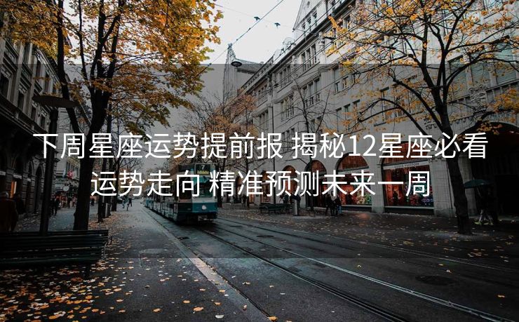 下周星座运势提前报 揭秘12星座必看运势走向 精准预测未来一周
