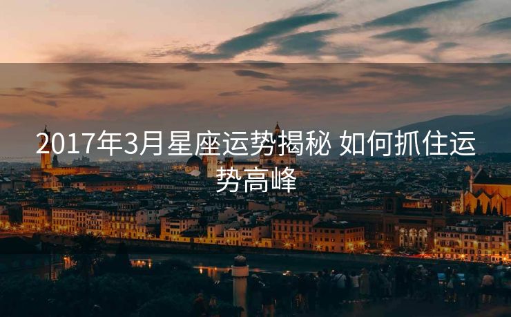 2017年3月星座运势揭秘 如何抓住运势高峰