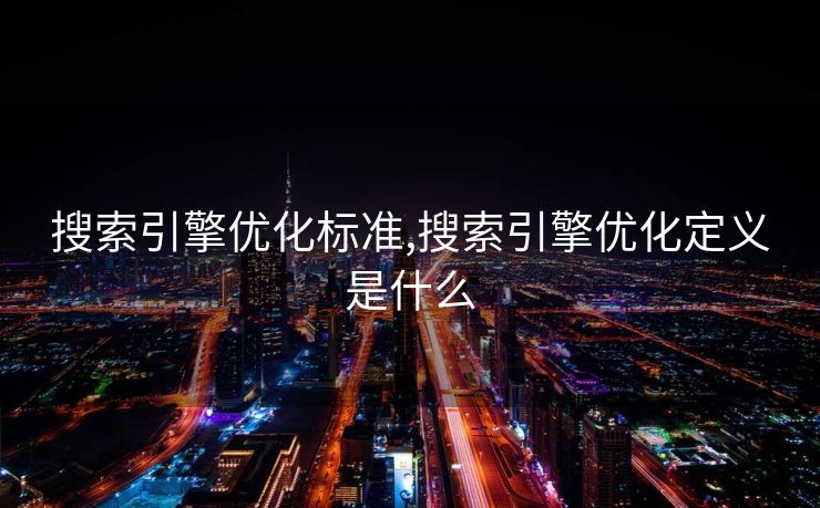 搜索引擎优化标准,搜索引擎优化定义是什么