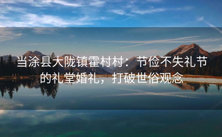 当涂县大陇镇霍村村：节俭不失礼节的礼堂婚礼，打破世俗观念