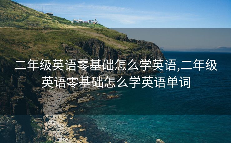 二年级英语零基础怎么学英语,二年级英语零基础怎么学英语单词
