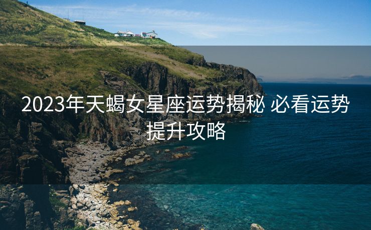 2023年天蝎女星座运势揭秘 必看运势提升攻略