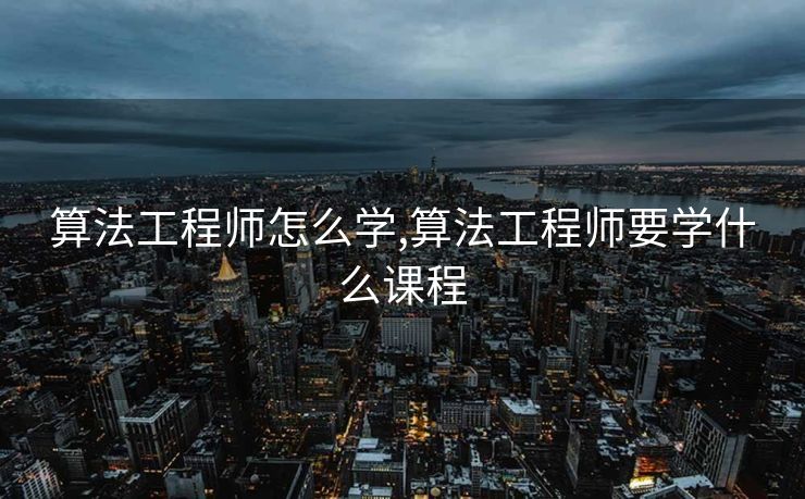 算法工程师怎么学,算法工程师要学什么课程
