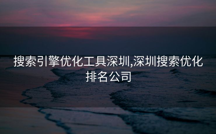 搜索引擎优化工具深圳,深圳搜索优化排名公司