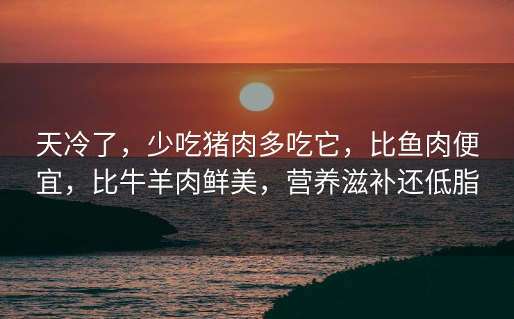 天冷了，少吃猪肉多吃它，比鱼肉便宜，比牛羊肉鲜美，营养滋补还低脂