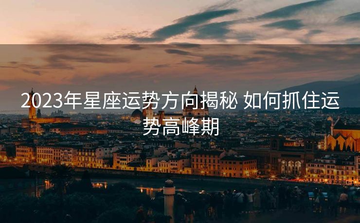 2023年星座运势方向揭秘 如何抓住运势高峰期