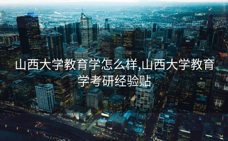 山西大学教育学怎么样,山西大学教育学考研经验贴