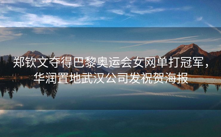 郑钦文夺得巴黎奥运会女网单打冠军，华润置地武汉公司发祝贺海报