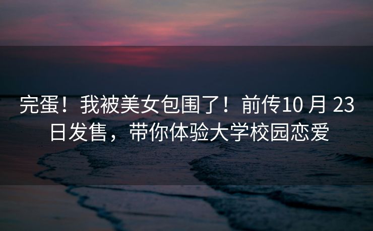 完蛋！我被美女包围了！前传10 月 23 日发售，带你体验大学校园恋爱