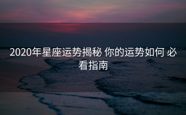 2020年星座运势揭秘 你的运势如何 必看指南