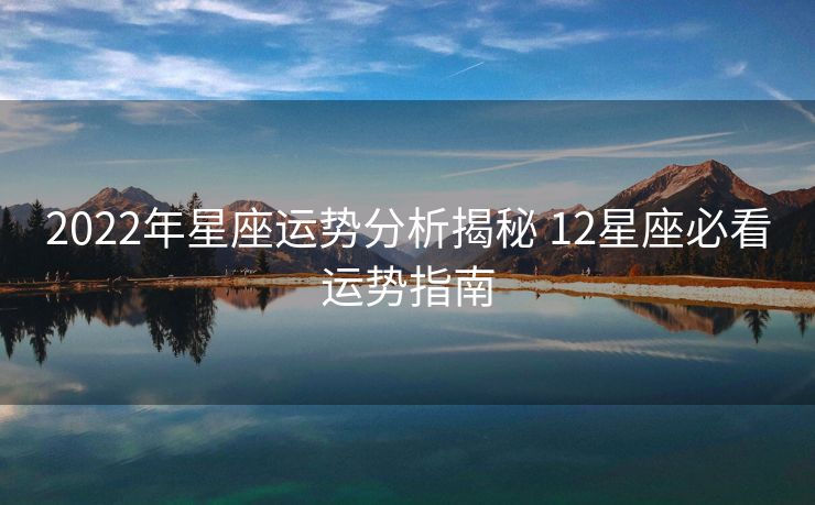 2022年星座运势分析揭秘 12星座必看运势指南