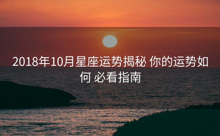 2018年10月星座运势揭秘 你的运势如何 必看指南