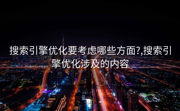 搜索引擎优化要考虑哪些方面?,搜索引擎优化涉及的内容