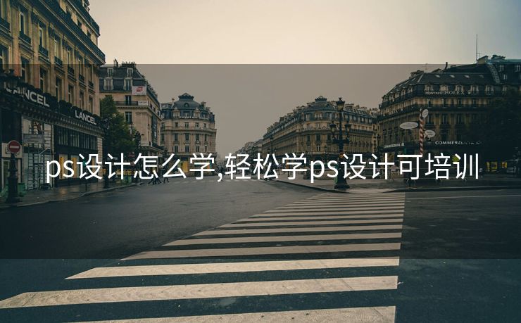 ps设计怎么学,轻松学ps设计可培训