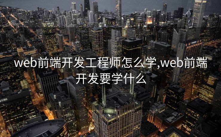 web前端开发工程师怎么学,web前端开发要学什么