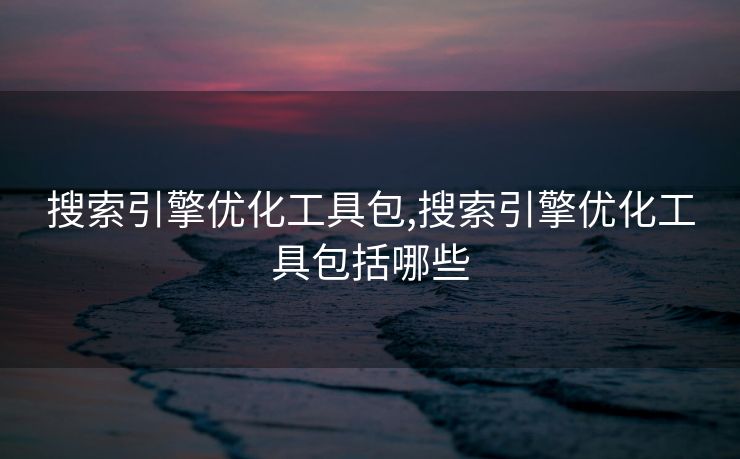 搜索引擎优化工具包,搜索引擎优化工具包括哪些