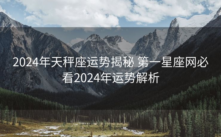 2024年天秤座运势揭秘 第一星座网必看2024年运势解析