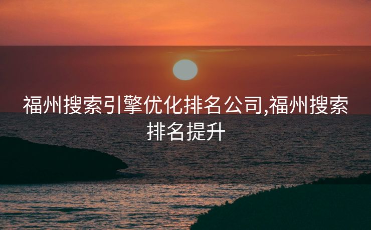 福州搜索引擎优化排名公司,福州搜索排名提升
