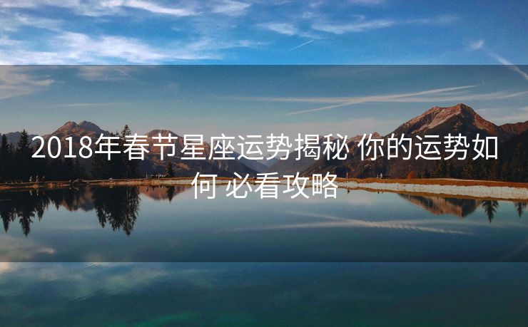 2018年春节星座运势揭秘 你的运势如何 必看攻略