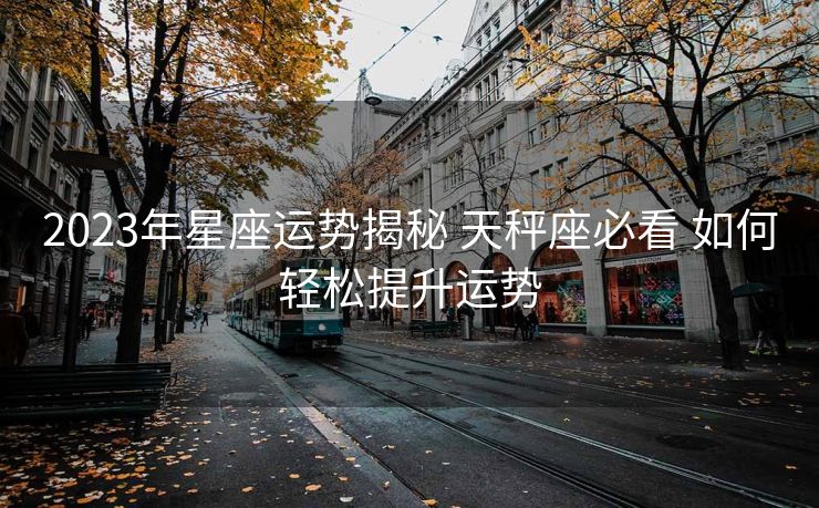 2023年星座运势揭秘 天秤座必看 如何轻松提升运势
